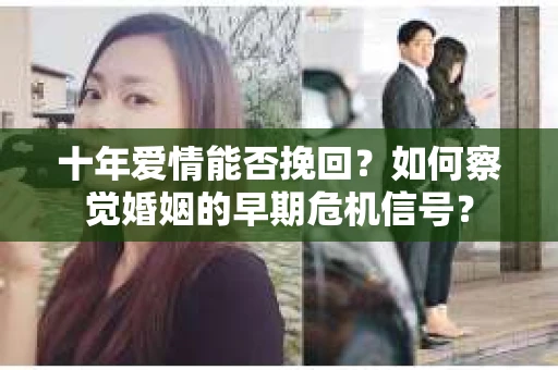 十年爱情能否挽回？如何察觉婚姻的早期危机信号？