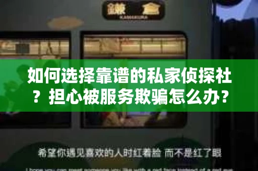 如何选择靠谱的私家侦探社？担心被服务欺骗怎么办？