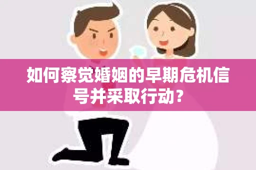 如何察觉婚姻的早期危机信号并采取行动？