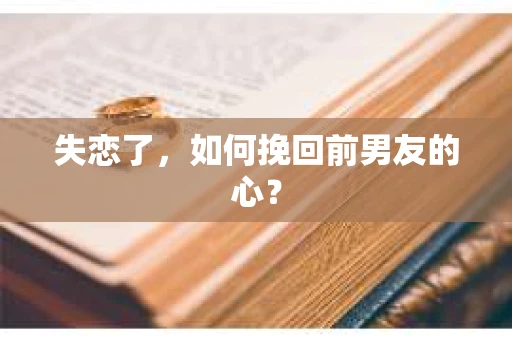 失恋了，如何挽回前男友的心？
