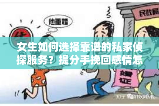 女生如何选择靠谱的私家侦探服务？提分手挽回感情怎么办？