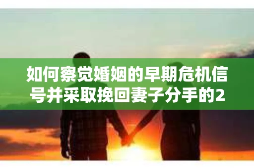 如何察觉婚姻的早期危机信号并采取挽回妻子分手的21天法则？