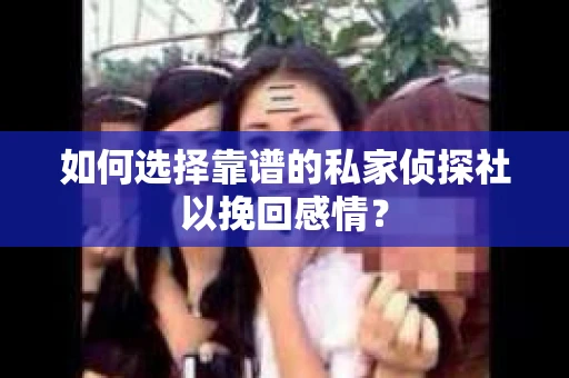 如何选择靠谱的私家侦探社以挽回感情？