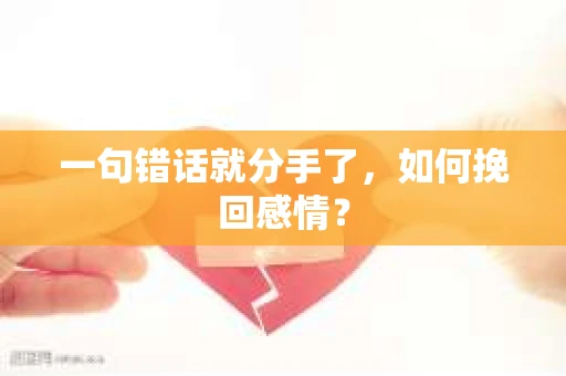 一句错话就分手了，如何挽回感情？