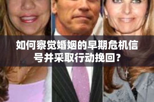 如何察觉婚姻的早期危机信号并采取行动挽回？