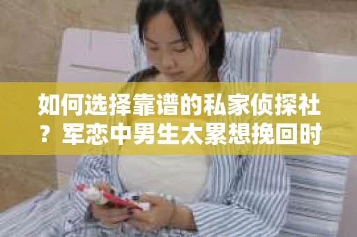 如何选择靠谱的私家侦探社？军恋中男生太累想挽回时怎么办？