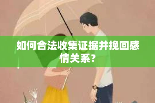 如何合法收集证据并挽回感情关系？