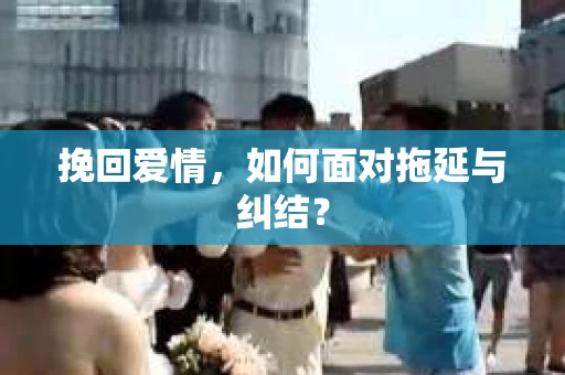挽回爱情,如何面对拖延与纠结? 挽回爱情,如何面对拖延与纠结?