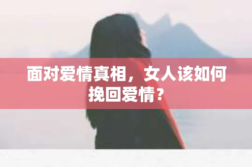 面对爱情真相，女人该如何挽回爱情？