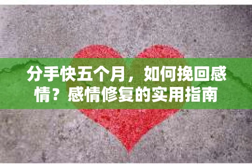 分手快五个月，如何挽回感情？感情修复的实用指南