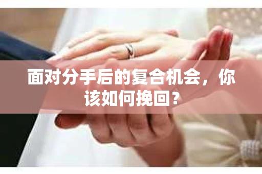 面对分手后的复合机会，你该如何挽回？