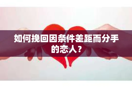 如何挽回因条件差距而分手的恋人？