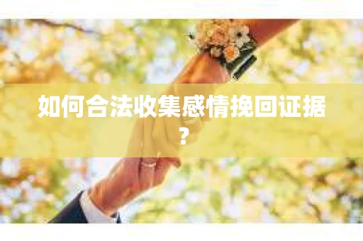 如何合法收集感情挽回证据？