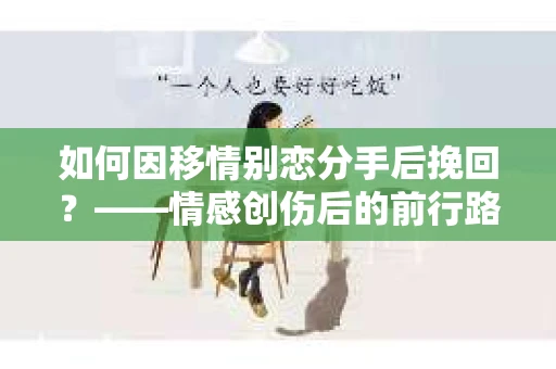 如何因移情别恋分手后挽回？——情感创伤后的前行路线图