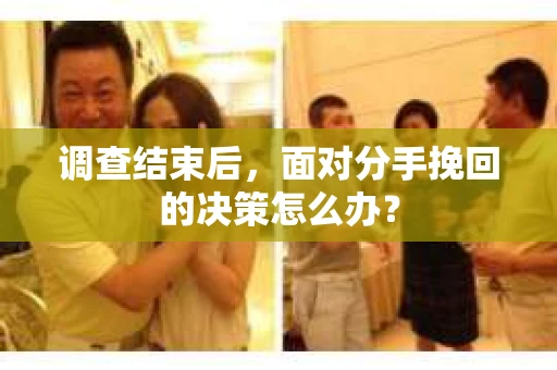 调查结束后，面对分手挽回的决策怎么办？