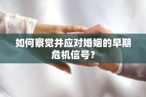 如何察觉并应对婚姻的早期危机信号？