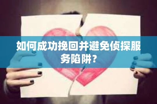 如何成功挽回并避免侦探服务陷阱？