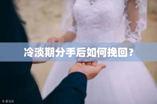 冷淡期分手后如何挽回？