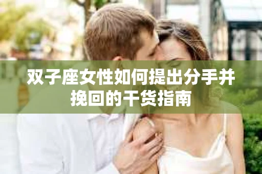 双子座女性如何提出分手并挽回的干货指南