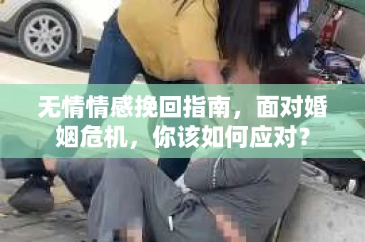 无情情感挽回指南，面对婚姻危机，你该如何应对？
