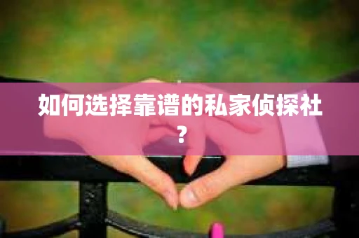 如何选择靠谱的私家侦探社？