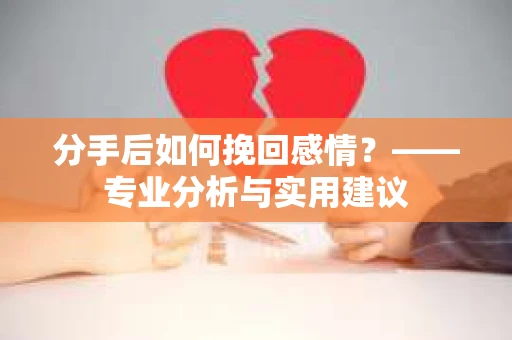 分手后如何挽回感情？——专业分析与实用建议