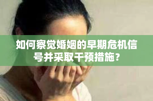 如何察觉婚姻的早期危机信号并采取干预措施？