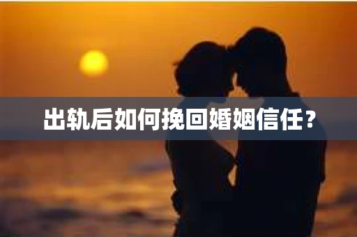 出轨后如何挽回婚姻信任？