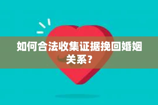 如何合法收集证据挽回婚姻关系？