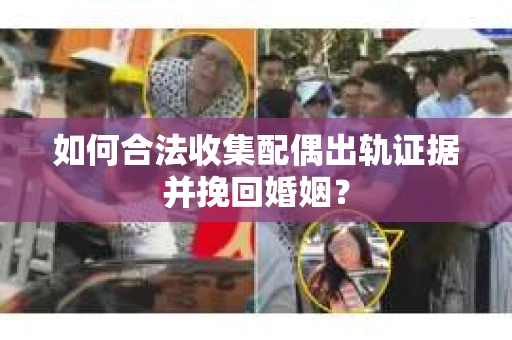 如何合法收集配偶出轨证据并挽回婚姻？