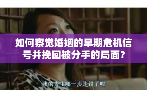 如何察觉婚姻的早期危机信号并挽回被分手的局面？