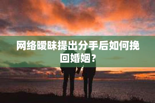 网络暧昧提出分手后如何挽回婚姻？
