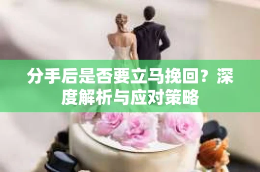 分手后是否要立马挽回？深度解析与应对策略