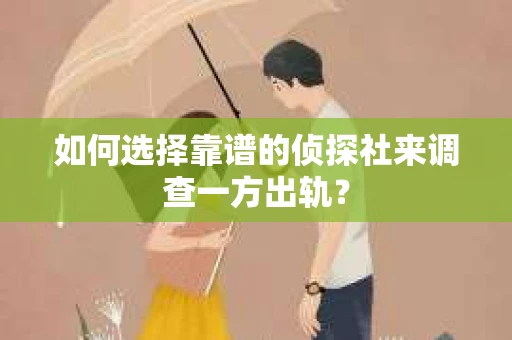 如何选择靠谱的侦探社来调查一方出轨? 如何选择靠谱的侦探社来调查一方出轨?