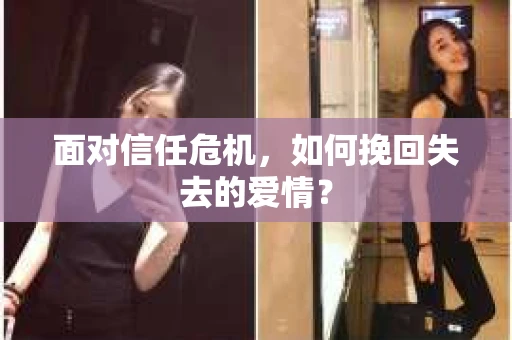 面对信任危机，如何挽回失去的爱情？