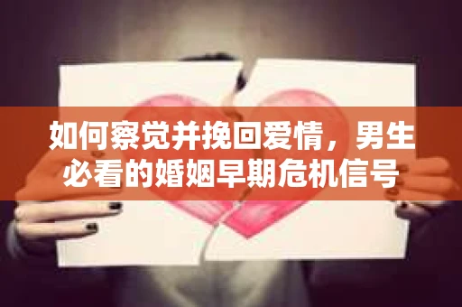如何察觉并挽回爱情，男生必看的婚姻早期危机信号