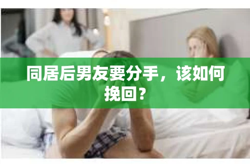 同居后男友要分手，该如何挽回？