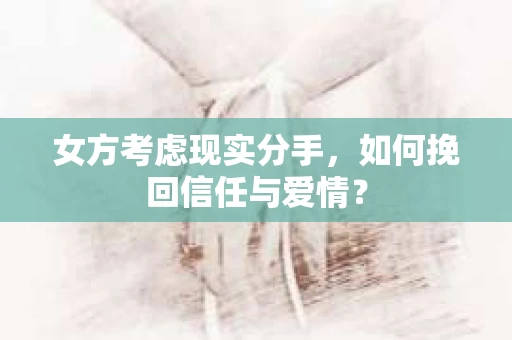 女方考虑现实分手，如何挽回信任与爱情？