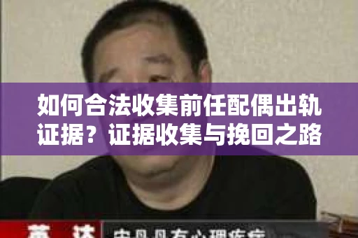 如何合法收集前任配偶出轨证据？证据收集与挽回之路怎么办？