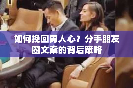 如何挽回男人心？分手朋友圈文案的背后策略