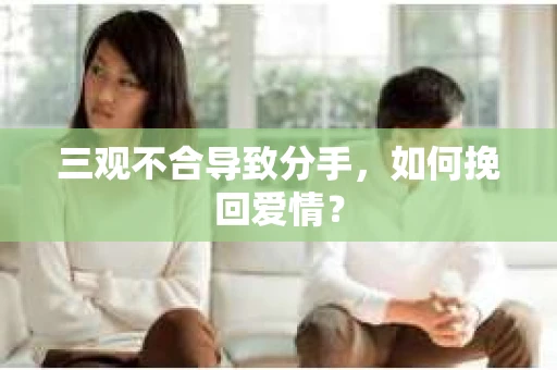 三观不合导致分手，如何挽回爱情？