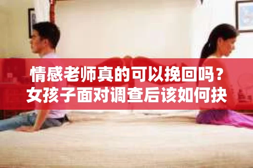 情感老师真的可以挽回吗？女孩子面对调查后该如何抉择？