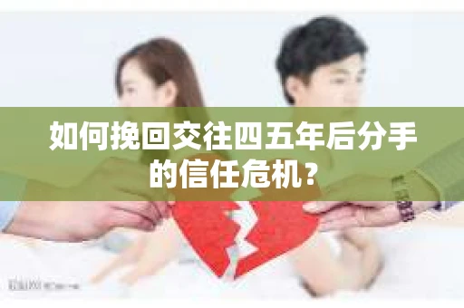 如何挽回交往四五年后分手的信任危机？