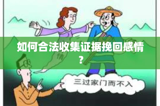 如何合法收集证据挽回感情？