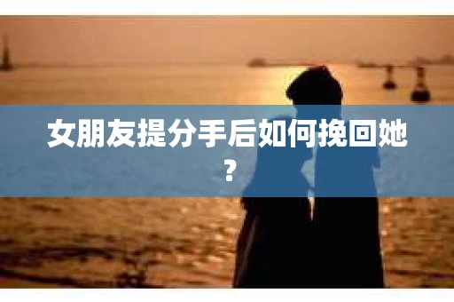 女朋友提分手后如何挽回她？