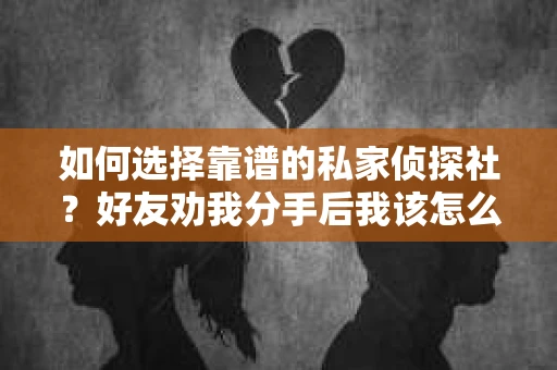 如何选择靠谱的私家侦探社？好友劝我分手后我该怎么办？