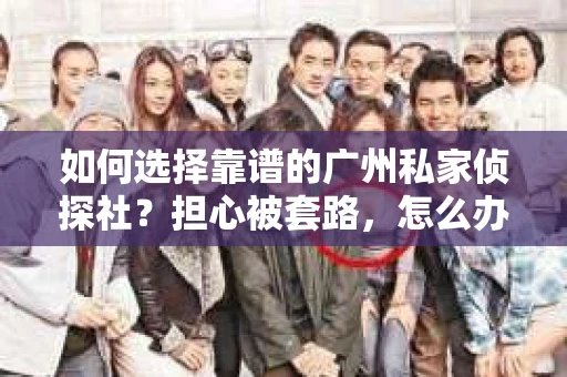 如何选择靠谱的广州私家侦探社？担心被套路，怎么办？