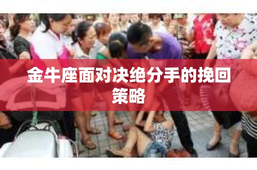 金牛座面对决绝分手的挽回策略