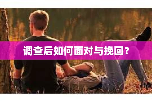 调查后如何面对与挽回？