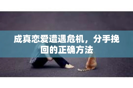 成真恋爱遭遇危机，分手挽回的正确方法